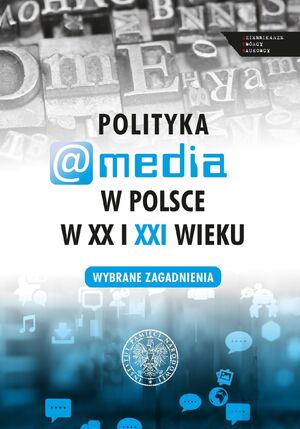 Polityka a media w Polsce w XX i XXI w. Wybrane zagadnienia