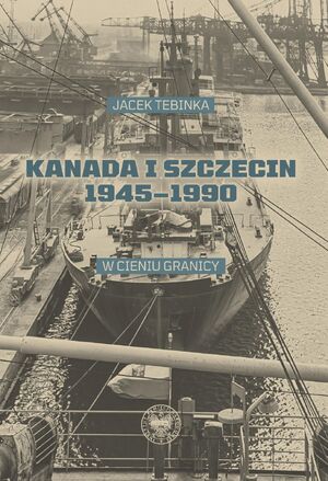 Kanada i Szczecin 1945–1990. W cieniu granicy