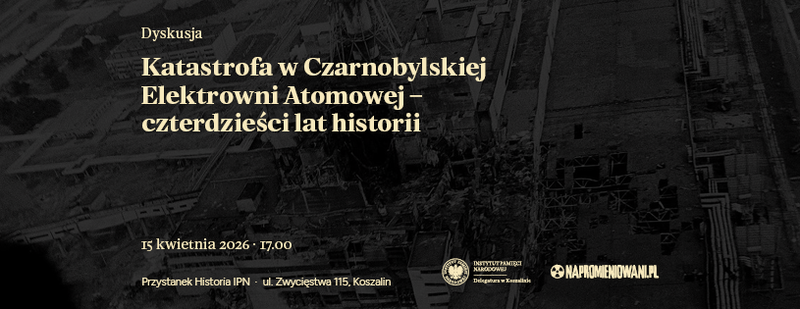 „Katastrofa w Czarnobylskiej Elektrowni Atomowej - czterdzieści lat historii" [Dyskusja] – Koszalin, 15 kwietnia 2026, godz. 17.00