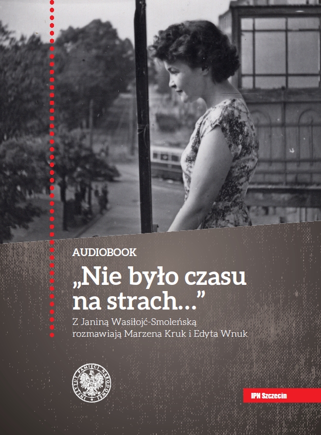 „Nie było czasu na strach...” Z Janiną Wasiłojć-Smoleńską rozmawiają Marzena Kruk i Edyta Wnuk